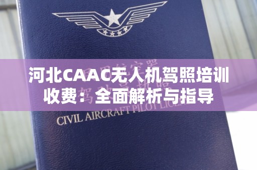 河北CAAC无人机驾照培训收费：全面解析与指导