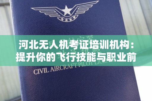 河北无人机考证培训机构：提升你的飞行技能与职业前景
