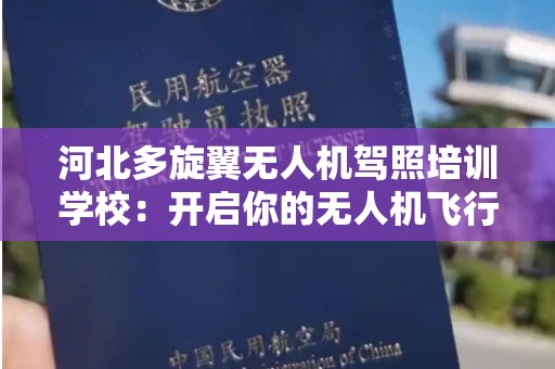 河北多旋翼无人机驾照培训学校：开启你的无人机飞行生涯