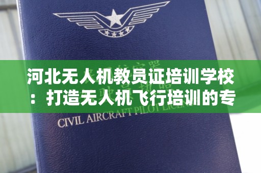 河北无人机教员证培训学校：打造无人机飞行培训的专业基地