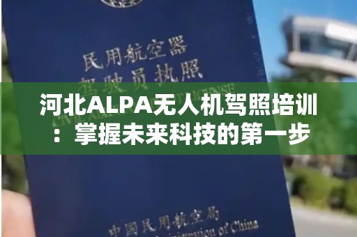 河北ALPA无人机驾照培训：掌握未来科技的第一步