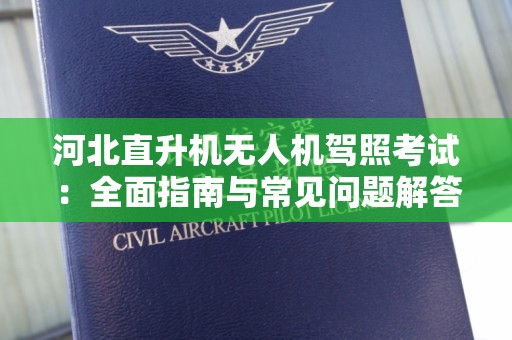 河北直升机无人机驾照考试：全面指南与常见问题解答