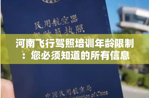 河南飞行驾照培训年龄限制：您必须知道的所有信息