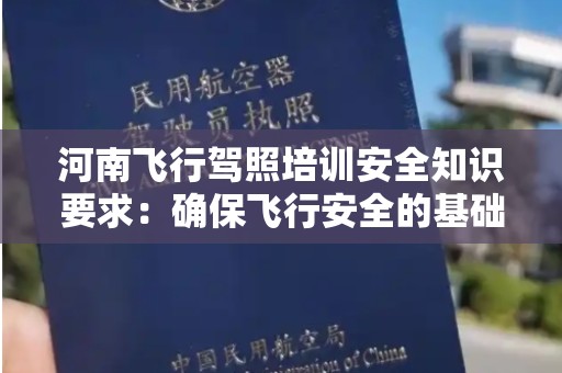 河南飞行驾照培训安全知识要求：确保飞行安全的基础