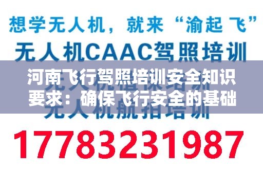 河南飞行驾照培训安全知识要求：确保飞行安全的基础