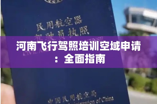河南飞行驾照培训空域申请：全面指南