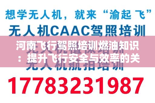 河南飞行驾照培训燃油知识：提升飞行安全与效率的关键