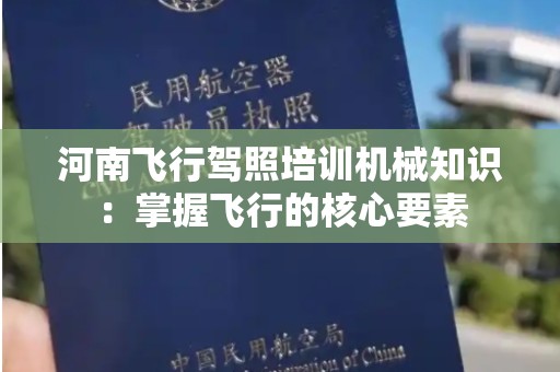 河南飞行驾照培训机械知识：掌握飞行的核心要素