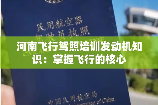 河南飞行驾照培训发动机知识：掌握飞行的核心