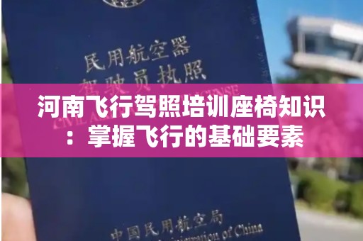 河南飞行驾照培训座椅知识：掌握飞行的基础要素