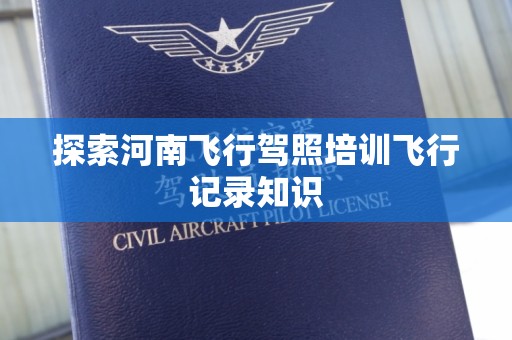 探索河南飞行驾照培训飞行记录知识