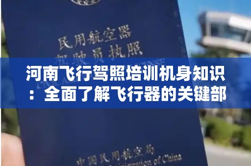 河南飞行驾照培训机身知识：全面了解飞行器的关键部分