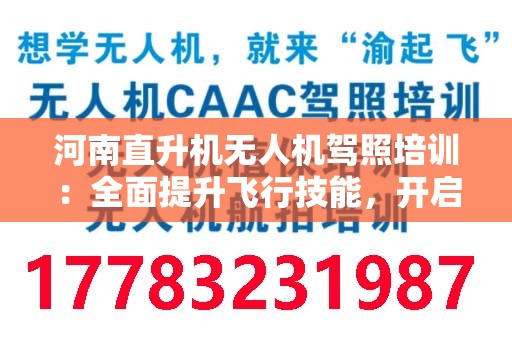 河南直升机无人机驾照培训：全面提升飞行技能，开启航空新生活