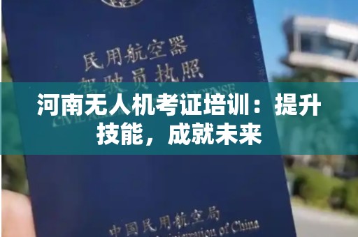 河南无人机考证培训：提升技能，成就未来