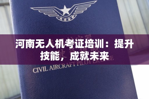 河南无人机考证培训：提升技能，成就未来