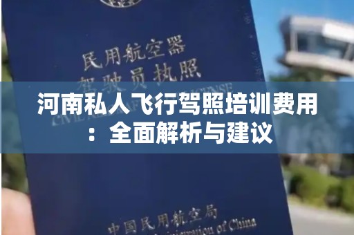 河南私人飞行驾照培训费用：全面解析与建议
