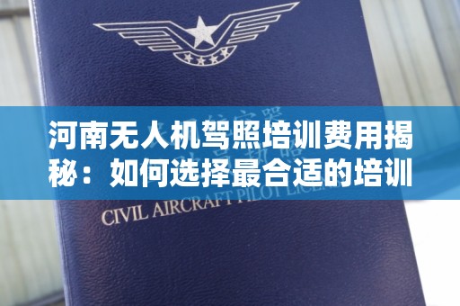 河南无人机驾照培训费用揭秘：如何选择最合适的培训机构？