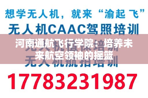 河南通航飞行学院：培养未来航空领袖的摇篮