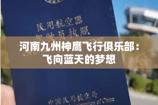 河南九州神鹰飞行俱乐部：飞向蓝天的梦想