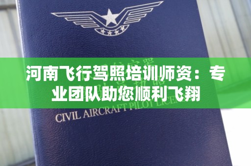 河南飞行驾照培训师资：专业团队助您顺利飞翔
