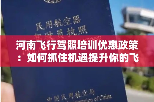 河南飞行驾照培训优惠政策：如何抓住机遇提升你的飞行技能