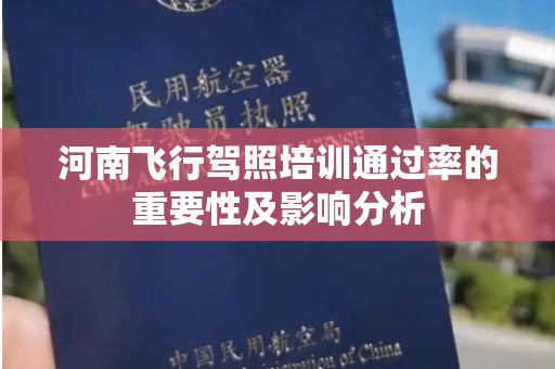 河南飞行驾照培训通过率的重要性及影响分析