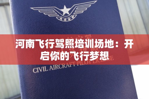 河南飞行驾照培训场地：开启你的飞行梦想