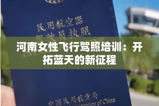河南女性飞行驾照培训：开拓蓝天的新征程