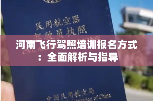 河南飞行驾照培训报名方式：全面解析与指导
