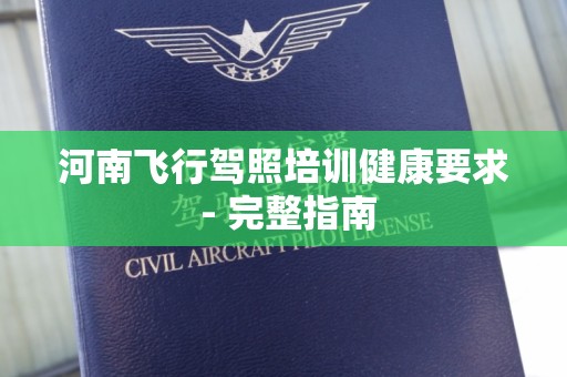 河南飞行驾照培训健康要求 - 完整指南