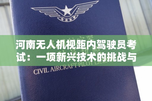 河南无人机视距内驾驶员考试：一项新兴技术的挑战与机遇