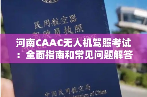 河南CAAC无人机驾照考试：全面指南和常见问题解答