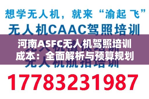河南ASFC无人机驾照培训成本：全面解析与预算规划