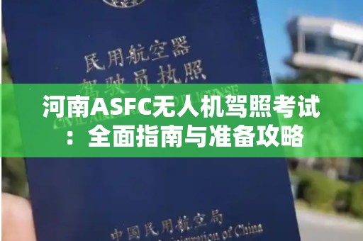 河南ASFC无人机驾照考试：全面指南与准备攻略