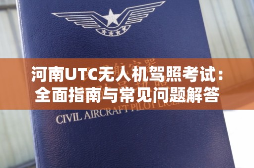 河南UTC无人机驾照考试：全面指南与常见问题解答