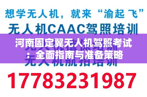 河南固定翼无人机驾照考试：全面指南与准备策略