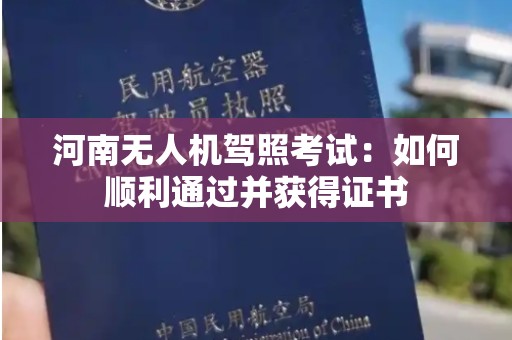 河南无人机驾照考试：如何顺利通过并获得证书