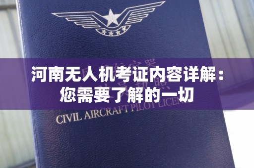 河南无人机考证内容详解：您需要了解的一切