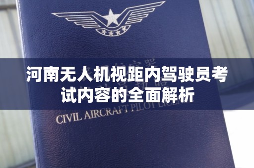 河南无人机视距内驾驶员考试内容的全面解析