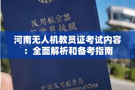 河南无人机教员证考试内容：全面解析和备考指南