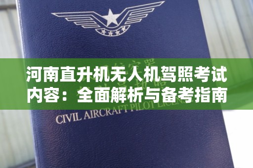 河南直升机无人机驾照考试内容：全面解析与备考指南