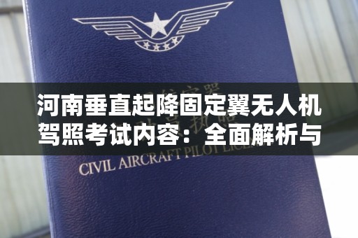 河南垂直起降固定翼无人机驾照考试内容：全面解析与准备指南