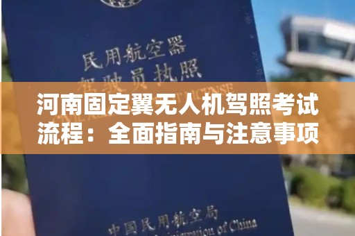 河南固定翼无人机驾照考试流程：全面指南与注意事项