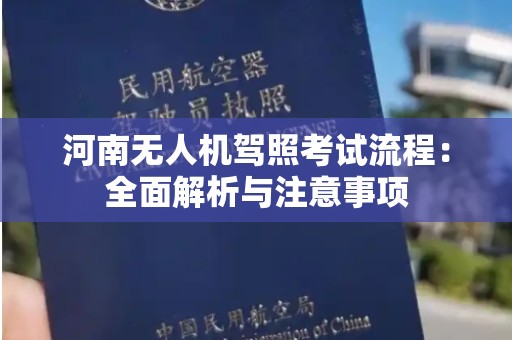 河南无人机驾照考试流程：全面解析与注意事项