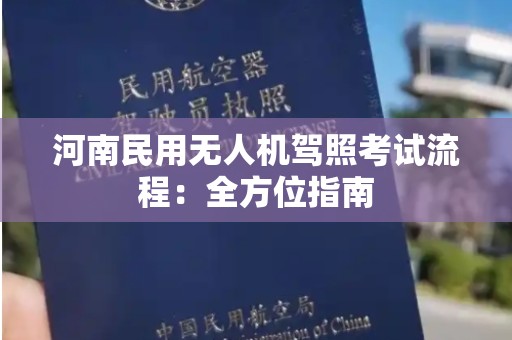 河南民用无人机驾照考试流程：全方位指南