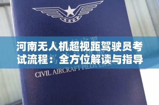 河南无人机超视距驾驶员考试流程：全方位解读与指导