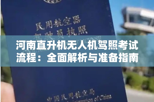 河南直升机无人机驾照考试流程：全面解析与准备指南
