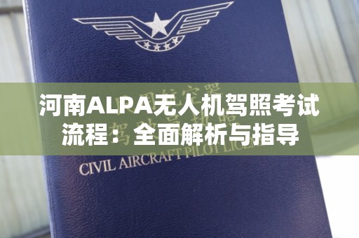 河南ALPA无人机驾照考试流程：全面解析与指导