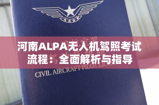河南ALPA无人机驾照考试流程：全面解析与指导