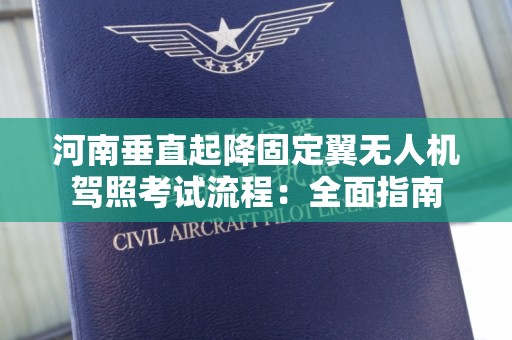 河南垂直起降固定翼无人机驾照考试流程：全面指南